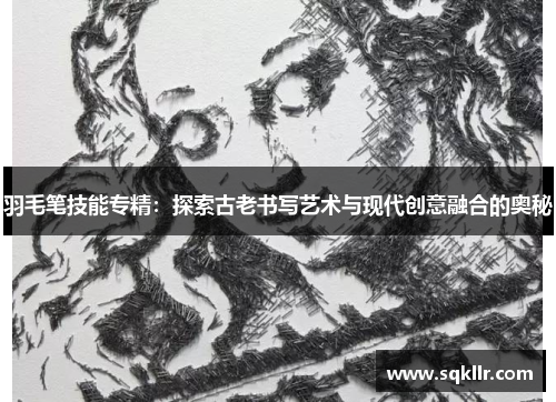 羽毛笔技能专精：探索古老书写艺术与现代创意融合的奥秘
