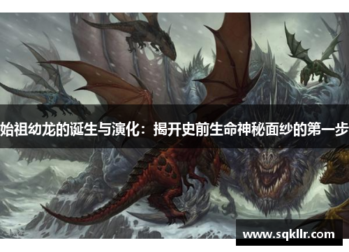 始祖幼龙的诞生与演化：揭开史前生命神秘面纱的第一步